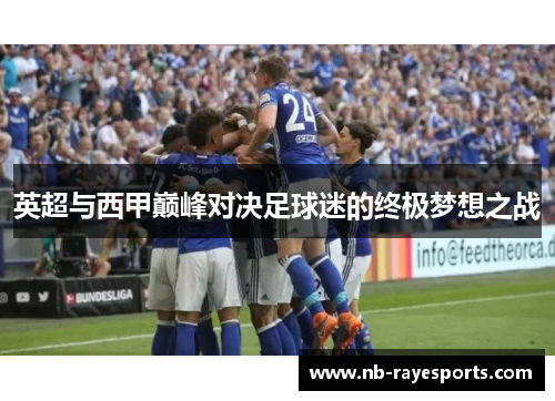 英超与西甲巅峰对决足球迷的终极梦想之战 英超与西甲巅峰对决足球迷的终极梦想之战