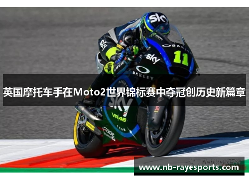 英国摩托车手在Moto2世界锦标赛中夺冠创历史新篇章 英国摩托车手在Moto2世界锦标赛中夺冠创历史新篇章