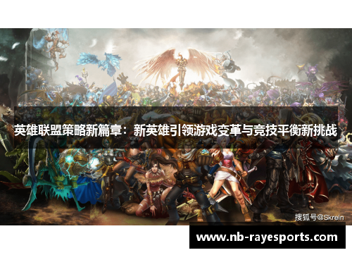 英雄联盟策略新篇章:新英雄引领游戏变革与竞技平衡新挑战 英雄联盟策略新篇章:新英雄引领游戏变革与竞技平衡新挑战