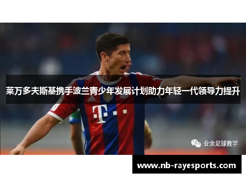 莱万多夫斯基携手波兰青少年发展计划助力年轻一代领导力提升 莱万多夫斯基携手波兰青少年发展计划助力年轻一代领导力提升