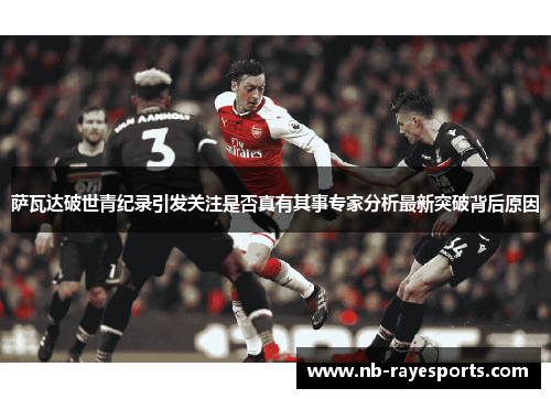 萨瓦达破世青纪录引发关注是否真有其事专家分析最新突破背后原因 萨瓦达破世青纪录引发关注是否真有其事专家分析最新突破背后原因