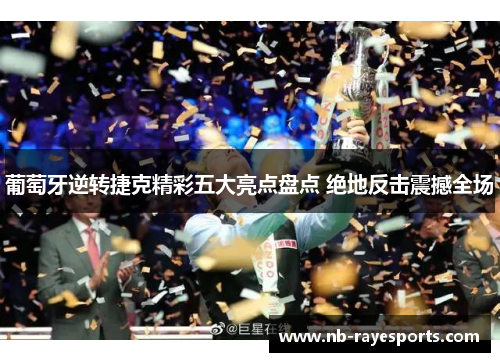 葡萄牙逆转捷克精彩五大亮点盘点 绝地反击震撼全场 葡萄牙逆转捷克精彩五大亮点盘点 绝地反击震撼全场