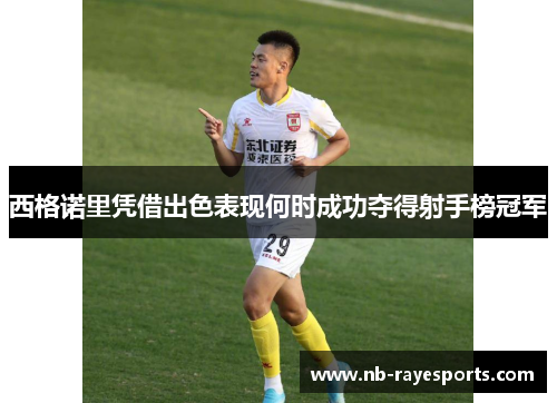 西格诺里凭借出色表现何时成功夺得射手榜冠军 西格诺里凭借出色表现何时成功夺得射手榜冠军