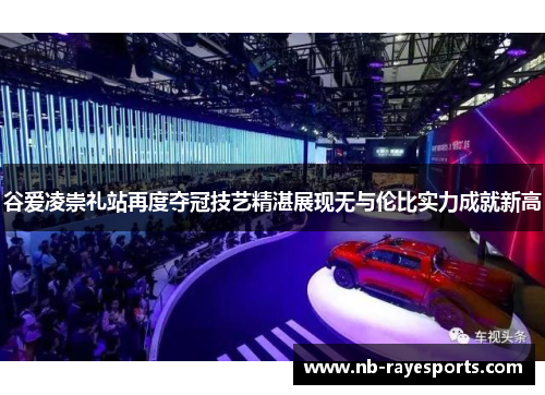 谷爱凌崇礼站再度夺冠技艺精湛展现无与伦比实力成就新高 谷爱凌崇礼站再度夺冠技艺精湛展现无与伦比实力成就新高