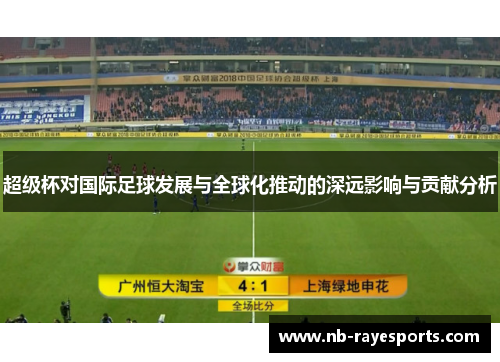 超级杯对国际足球发展与全球化推动的深远影响与贡献分析 超级杯对国际足球发展与全球化推动的深远影响与贡献分析