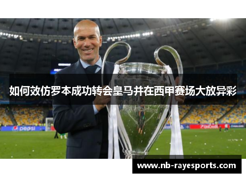 如何效仿罗本成功转会皇马并在西甲赛场大放异彩 如何效仿罗本成功转会皇马并在西甲赛场大放异彩