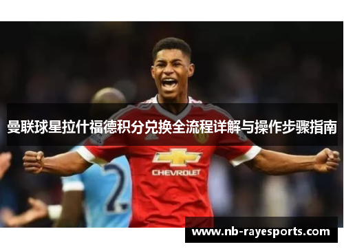 曼联球星拉什福德积分兑换全流程详解与操作步骤指南 曼联球星拉什福德积分兑换全流程详解与操作步骤指南