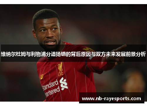 维纳尔杜姆与利物浦分道扬镳的背后原因与双方未来发展前景分析 维纳尔杜姆与利物浦分道扬镳的背后原因与双方未来发展前景分析