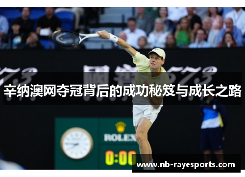 辛纳澳网夺冠背后的成功秘笈与成长之路 辛纳澳网夺冠背后的成功秘笈与成长之路