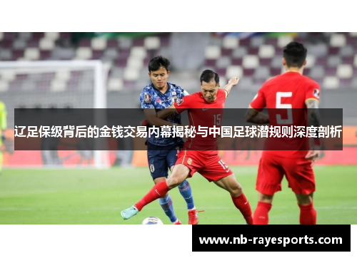 辽足保级背后的金钱交易内幕揭秘与中国足球潜规则深度剖析 辽足保级背后的金钱交易内幕揭秘与中国足球潜规则深度剖析