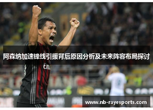 阿森纳加速锋线引援背后原因分析及未来阵容布局探讨 阿森纳加速锋线引援背后原因分析及未来阵容布局探讨