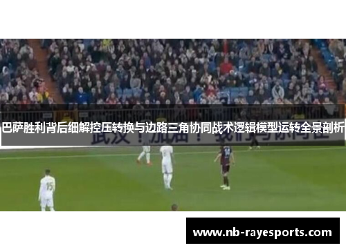 巴萨胜利背后细解控压转换与边路三角协同战术逻辑模型运转全景剖析 巴萨胜利背后细解控压转换与边路三角协同战术逻辑模型运转全景剖析
