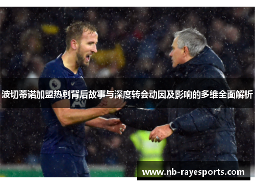 波切蒂诺加盟热刺背后故事与深度转会动因及影响的多维全面解析 波切蒂诺加盟热刺背后故事与深度转会动因及影响的多维全面解析