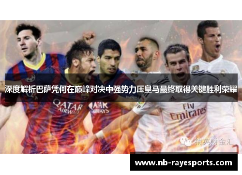 深度解析巴萨凭何在巅峰对决中强势力压皇马最终取得关键胜利荣耀 深度解析巴萨凭何在巅峰对决中强势力压皇马最终取得关键胜利荣耀