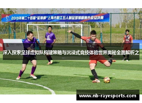 深入探索足球虚拟队构建策略与沉浸式竞技体验世界奥秘全面解析之 深入探索足球虚拟队构建策略与沉浸式竞技体验世界奥秘全面解析之