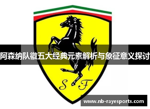 阿森纳队徽五大经典元素解析与象征意义探讨 阿森纳队徽五大经典元素解析与象征意义探讨