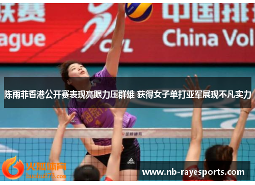 陈雨菲香港公开赛表现亮眼力压群雄 获得女子单打亚军展现不凡实力 陈雨菲香港公开赛表现亮眼力压群雄 获得女子单打亚军展现不凡实力
