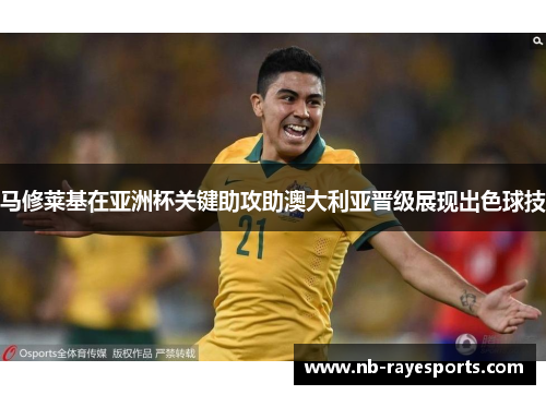 马修莱基在亚洲杯关键助攻助澳大利亚晋级展现出色球技