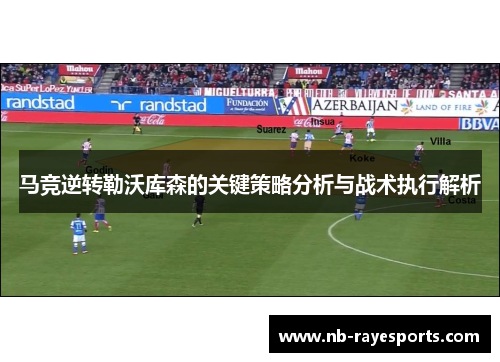 马竞逆转勒沃库森的关键策略分析与战术执行解析
