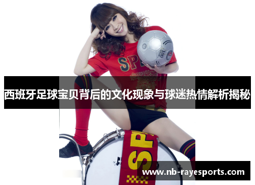 西班牙足球宝贝背后的文化现象与球迷热情解析揭秘