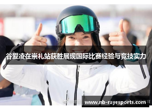 谷爱凌在崇礼站获胜展现国际比赛经验与竞技实力 谷爱凌在崇礼站获胜展现国际比赛经验与竞技实力