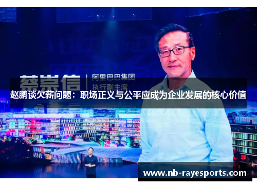 赵鹏谈欠薪问题:职场正义与公平应成为企业发展的核心价值 赵鹏谈欠薪问题:职场正义与公平应成为企业发展的核心价值