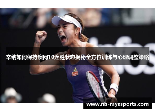 辛纳如何保持澳网10连胜状态揭秘全方位训练与心理调整策略 辛纳如何保持澳网10连胜状态揭秘全方位训练与心理调整策略