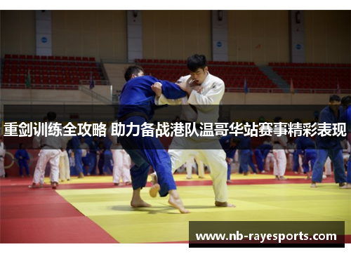 重剑训练全攻略 助力备战港队温哥华站赛事精彩表现 重剑训练全攻略 助力备战港队温哥华站赛事精彩表现