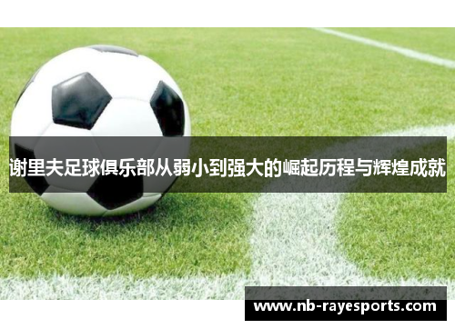 谢里夫足球俱乐部从弱小到强大的崛起历程与辉煌成就