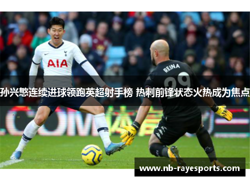 孙兴慜连续进球领跑英超射手榜 热刺前锋状态火热成为焦点