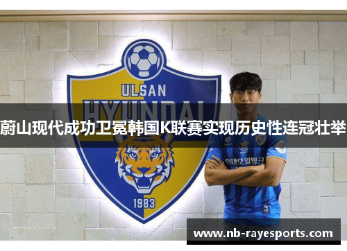 蔚山现代成功卫冕韩国K联赛实现历史性连冠壮举
