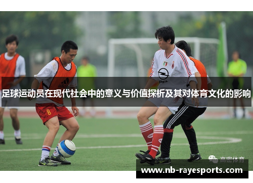 足球运动员在现代社会中的意义与价值探析及其对体育文化的影响