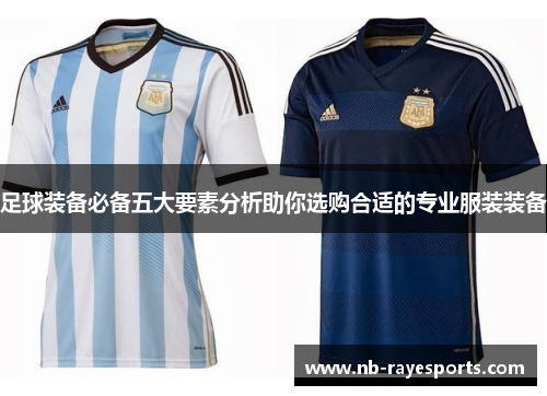 足球装备必备五大要素分析助你选购合适的专业服装装备
