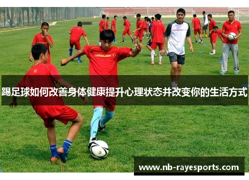 踢足球如何改善身体健康提升心理状态并改变你的生活方式