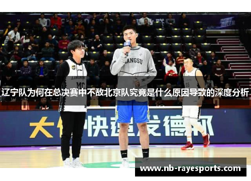 辽宁队为何在总决赛中不敌北京队究竟是什么原因导致的深度分析