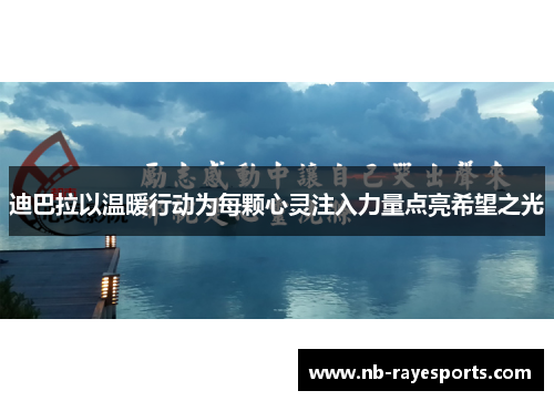 迪巴拉以温暖行动为每颗心灵注入力量点亮希望之光