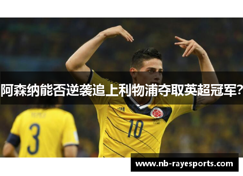 阿森纳能否逆袭追上利物浦夺取英超冠军？